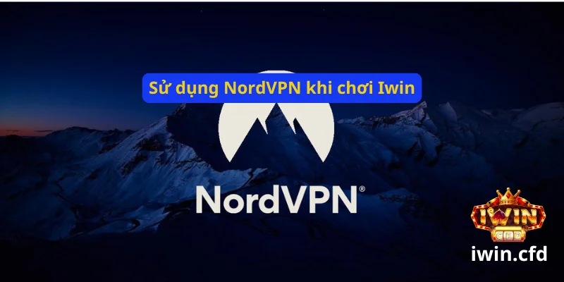 Hướng dẫn dùng NordVPN chơi Iwin an toàn