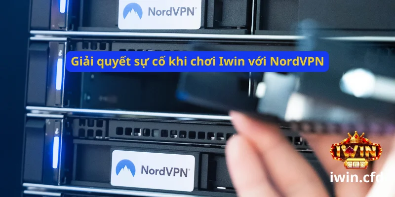 Hướng dẫn dùng NordVPN chơi Iwin an toàn